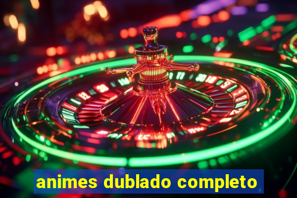 animes dublado completo